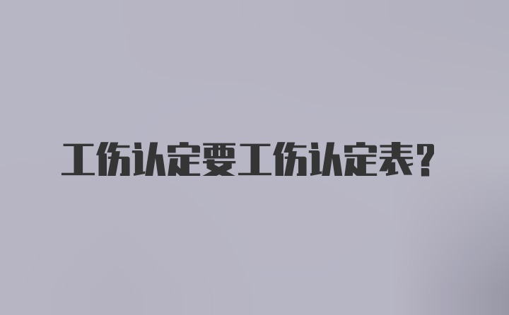 工伤认定要工伤认定表？