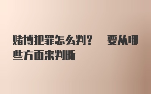 赌博犯罪怎么判? 要从哪些方面来判断