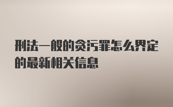 刑法一般的贪污罪怎么界定的最新相关信息