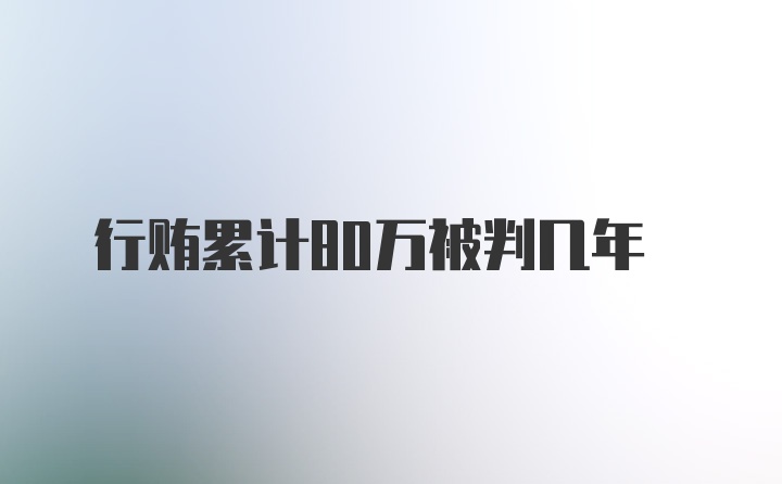 行贿累计80万被判几年