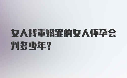 女人找重婚罪的女人怀孕会判多少年？