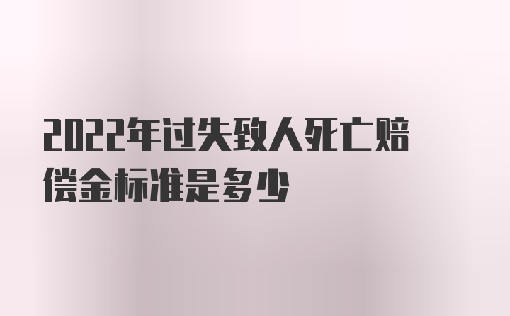 2022年过失致人死亡赔偿金标准是多少