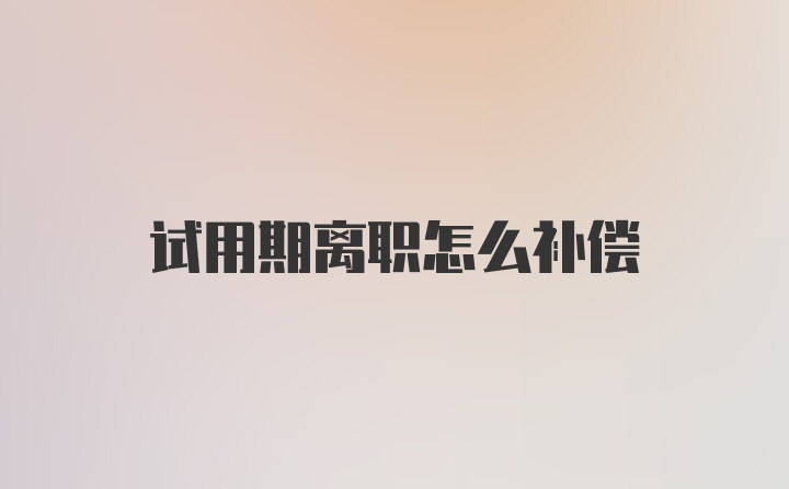 试用期离职怎么补偿