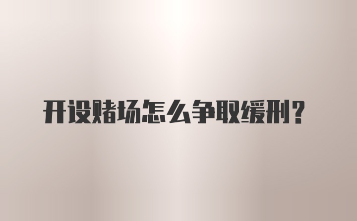 开设赌场怎么争取缓刑？