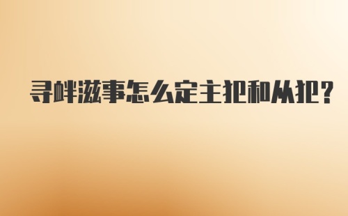 寻衅滋事怎么定主犯和从犯？