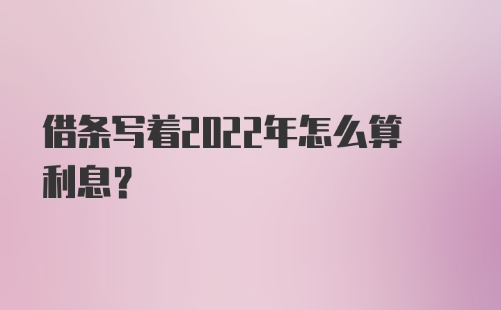 借条写着2022年怎么算利息？