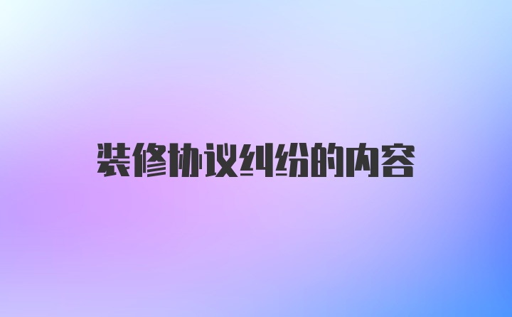 装修协议纠纷的内容