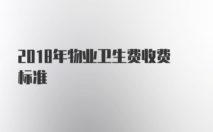 2018年物业卫生费收费标准