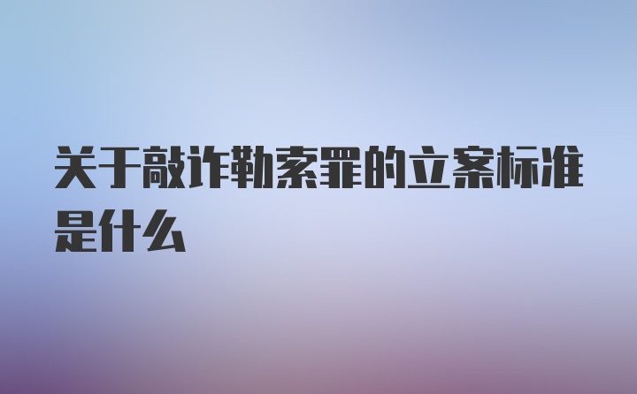 关于敲诈勒索罪的立案标准是什么