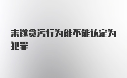 未遂贪污行为能不能认定为犯罪