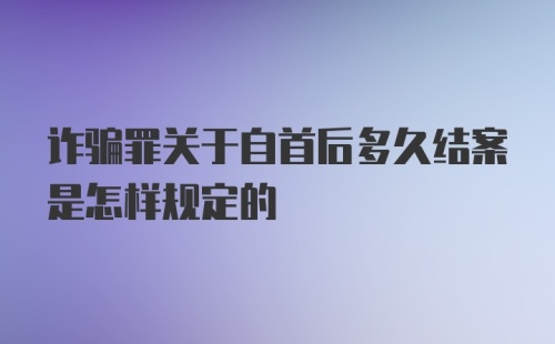 诈骗罪关于自首后多久结案是怎样规定的