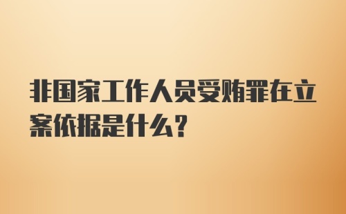 非国家工作人员受贿罪在立案依据是什么？