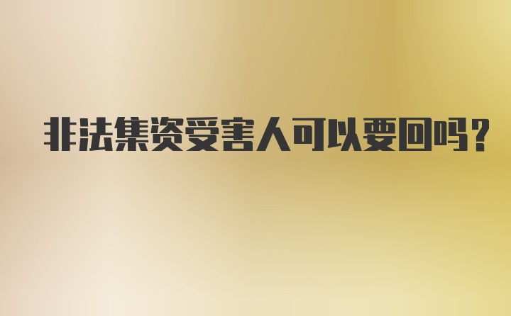 非法集资受害人可以要回吗？