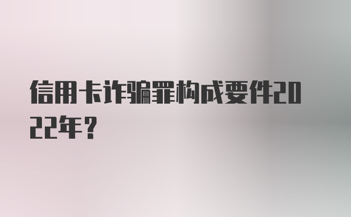 信用卡诈骗罪构成要件2022年？