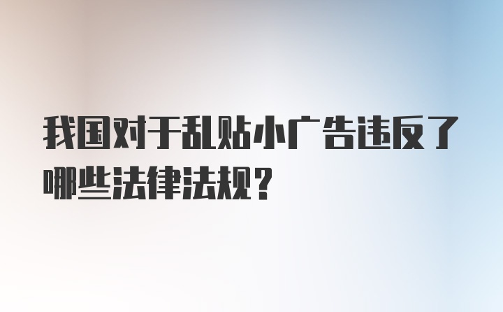 我国对于乱贴小广告违反了哪些法律法规？