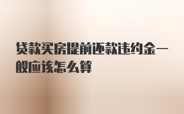 贷款买房提前还款违约金一般应该怎么算