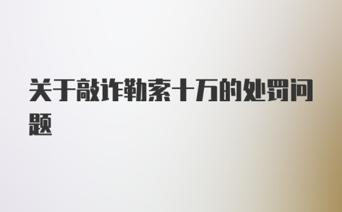 关于敲诈勒索十万的处罚问题