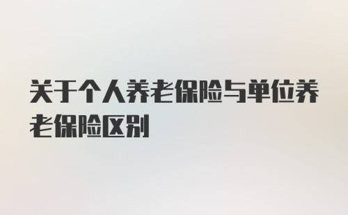 关于个人养老保险与单位养老保险区别