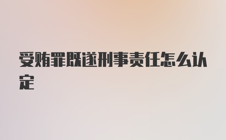 受贿罪既遂刑事责任怎么认定