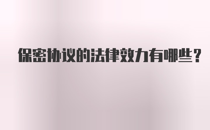 保密协议的法律效力有哪些？