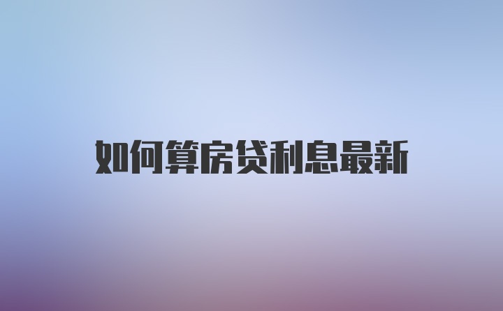 如何算房贷利息最新