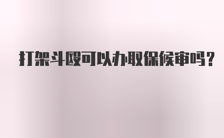 打架斗殴可以办取保候审吗？