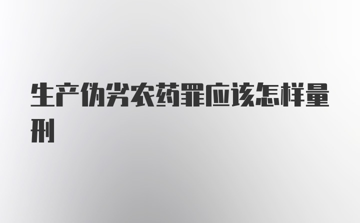 生产伪劣农药罪应该怎样量刑