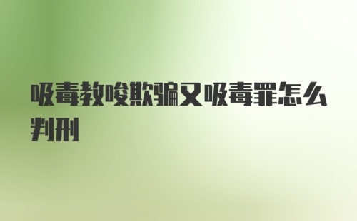 吸毒教唆欺骗又吸毒罪怎么判刑