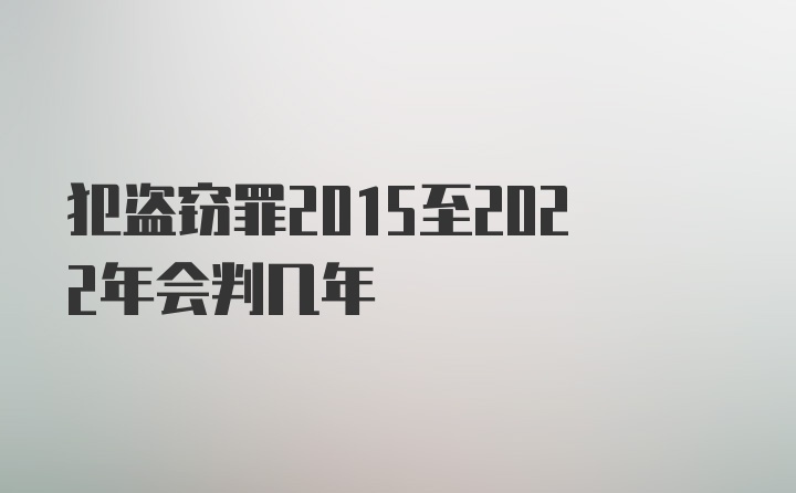 犯盗窃罪2015至2022年会判几年