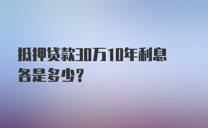 抵押贷款30万10年利息各是多少？