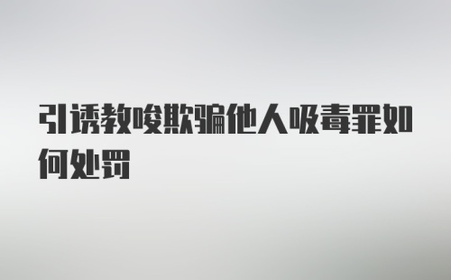 引诱教唆欺骗他人吸毒罪如何处罚