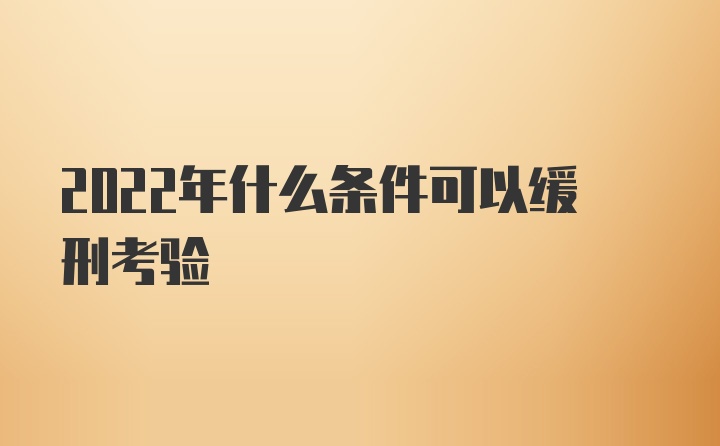 2022年什么条件可以缓刑考验