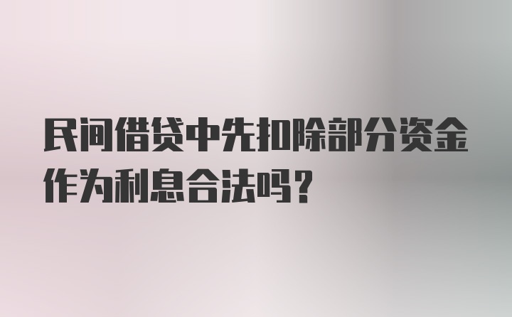 民间借贷中先扣除部分资金作为利息合法吗?