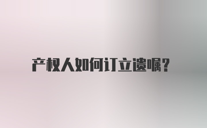 产权人如何订立遗嘱？