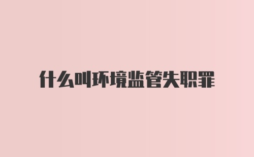 什么叫环境监管失职罪