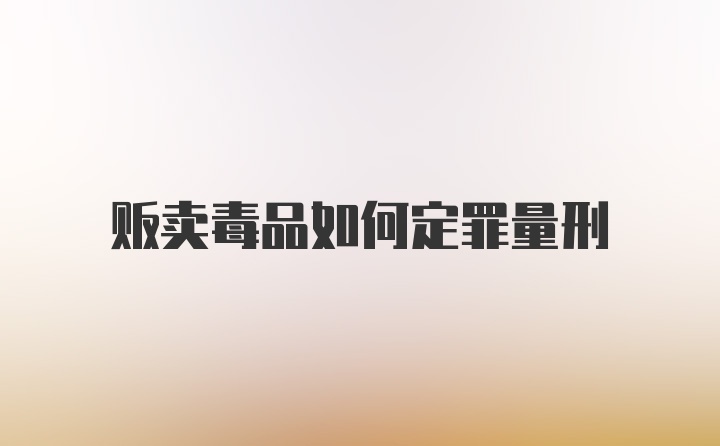 贩卖毒品如何定罪量刑