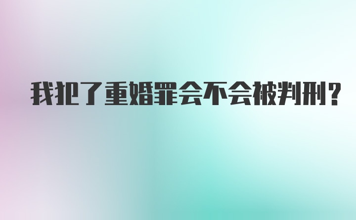 我犯了重婚罪会不会被判刑?