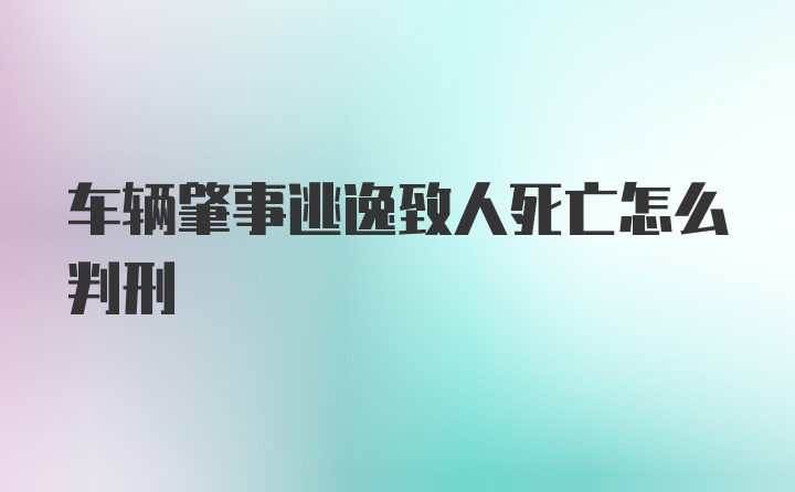 车辆肇事逃逸致人死亡怎么判刑