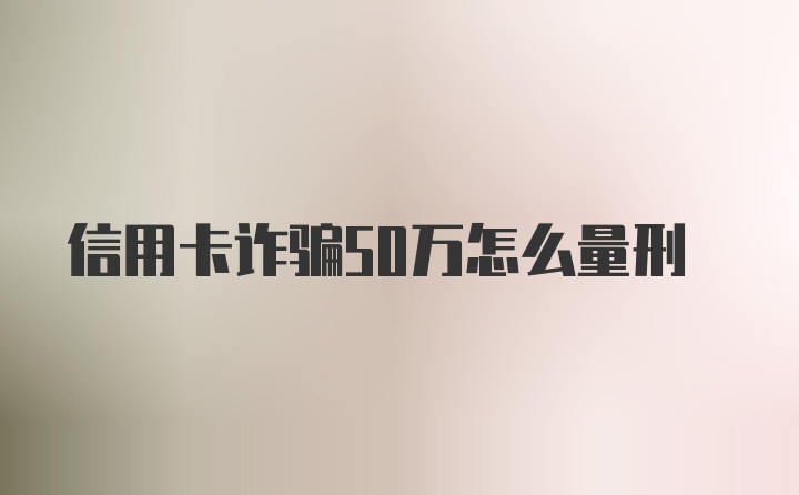 信用卡诈骗50万怎么量刑