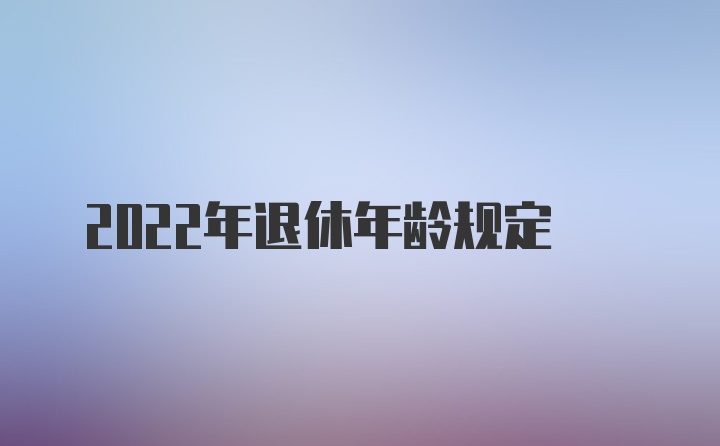 2022年退休年龄规定