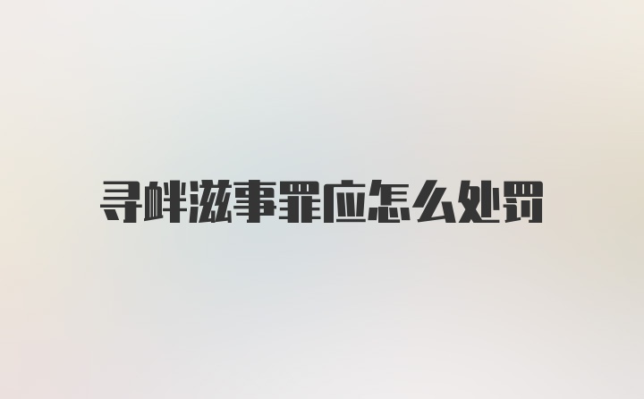 寻衅滋事罪应怎么处罚