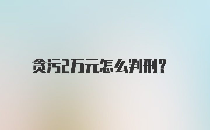 贪污2万元怎么判刑？