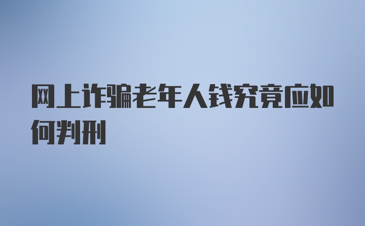 网上诈骗老年人钱究竟应如何判刑