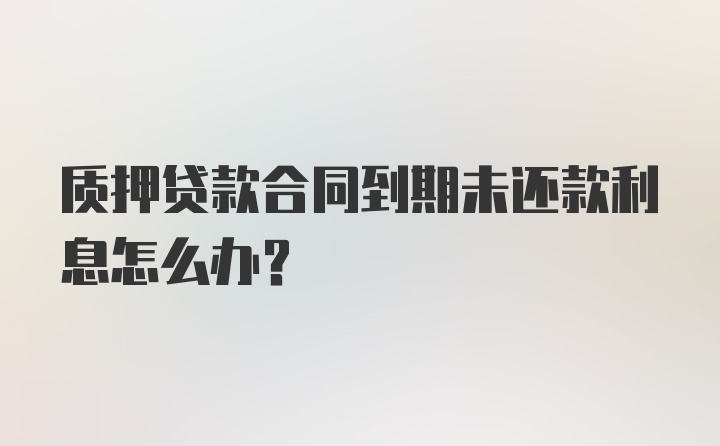 质押贷款合同到期未还款利息怎么办？