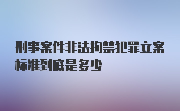 刑事案件非法拘禁犯罪立案标准到底是多少