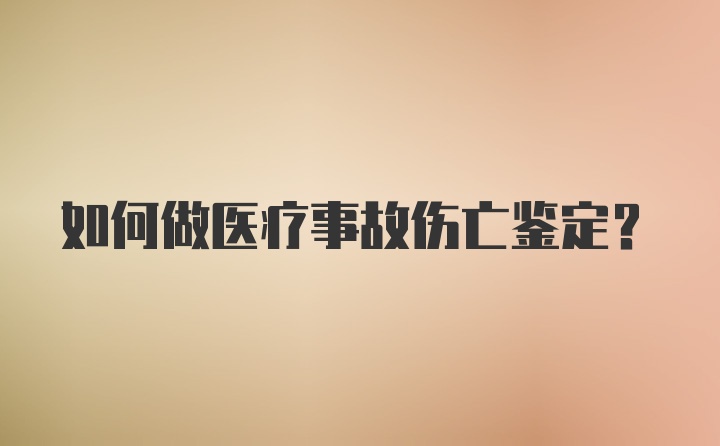 如何做医疗事故伤亡鉴定？