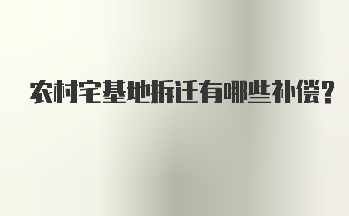 农村宅基地拆迁有哪些补偿？