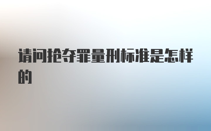 请问抢夺罪量刑标准是怎样的