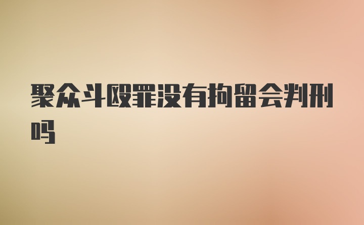 聚众斗殴罪没有拘留会判刑吗