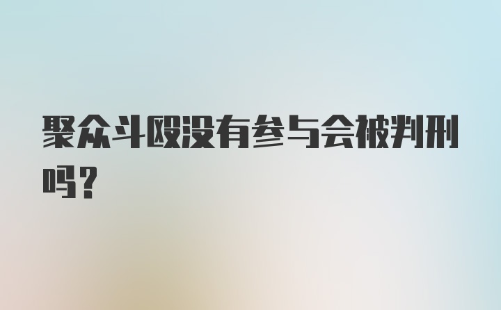 聚众斗殴没有参与会被判刑吗？